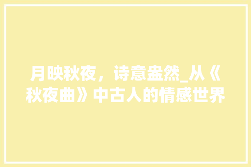 月映秋夜，诗意盎然_从《秋夜曲》中古人的情感世界