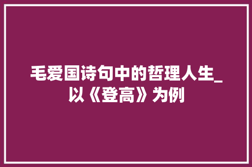 毛爱国诗句中的哲理人生_以《登高》为例 商业文稿
