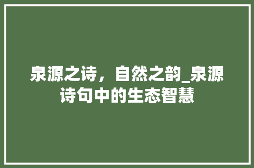 泉源之诗，自然之韵_泉源诗句中的生态智慧 生活随笔