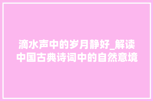 滴水声中的岁月静好_解读中国古典诗词中的自然意境