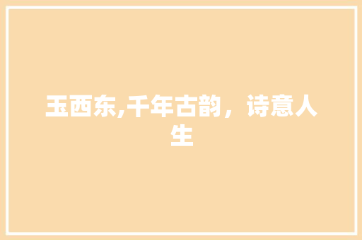 玉西东,千年古韵，诗意人生