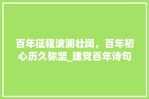 百年征程波澜壮阔，百年初心历久弥坚_建党百年诗句解读
