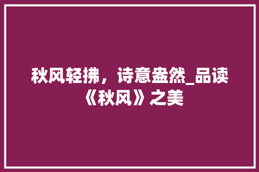 秋风轻拂，诗意盎然_品读《秋风》之美
