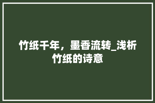 竹纸千年，墨香流转_浅析竹纸的诗意