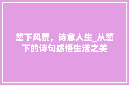 篱下风景，诗意人生_从篱下的诗句感悟生活之美
