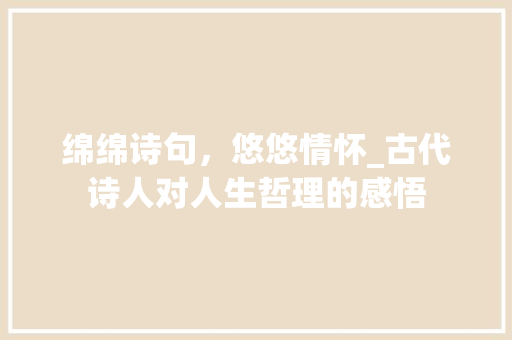 绵绵诗句，悠悠情怀_古代诗人对人生哲理的感悟