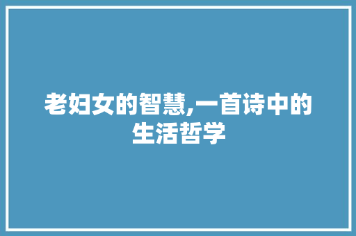 老妇女的智慧,一首诗中的生活哲学