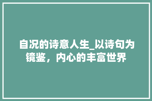 自况的诗意人生_以诗句为镜鉴，内心的丰富世界