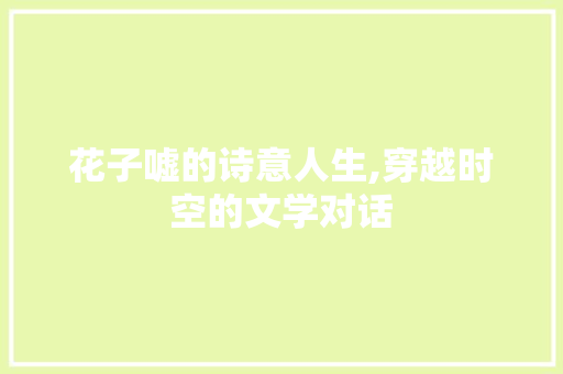 花子嘘的诗意人生,穿越时空的文学对话
