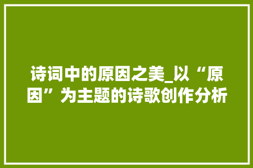 诗词中的原因之美_以“原因”为主题的诗歌创作分析