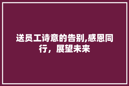 送员工诗意的告别,感恩同行，展望未来