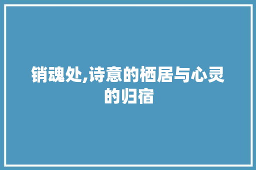 销魂处,诗意的栖居与心灵的归宿
