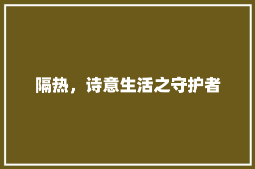 隔热，诗意生活之守护者 生活随笔