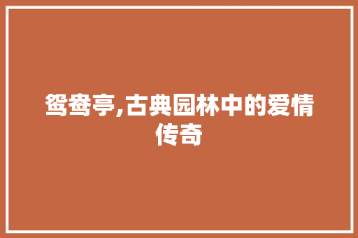 鸳鸯亭,古典园林中的爱情传奇
