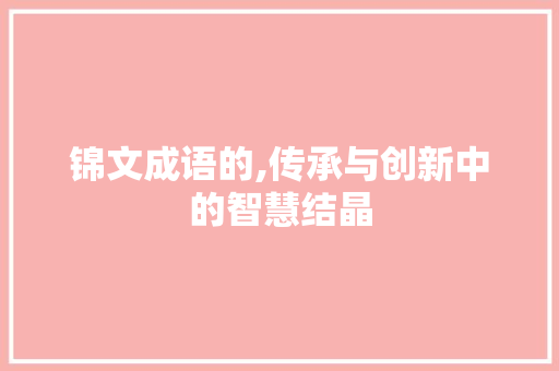 锦文成语的,传承与创新中的智慧结晶