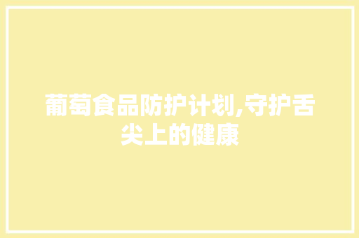 葡萄食品防护计划,守护舌尖上的健康