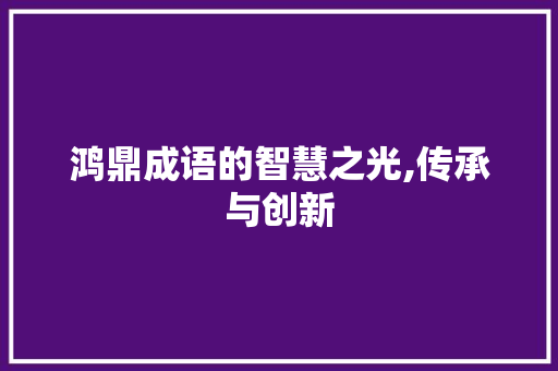 鸿鼎成语的智慧之光,传承与创新