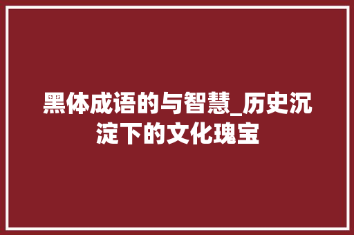 黑体成语的与智慧_历史沉淀下的文化瑰宝