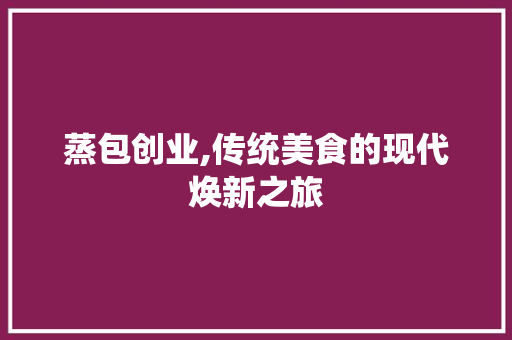 蒸包创业,传统美食的现代焕新之旅