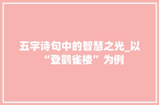 五字诗句中的智慧之光_以“登鹳雀楼”为例 采访稿