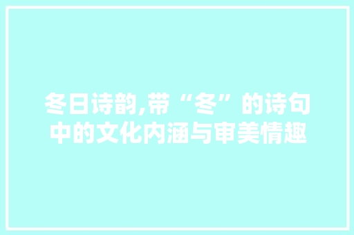 冬日诗韵,带“冬”的诗句中的文化内涵与审美情趣