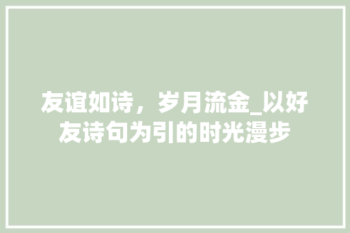 友谊如诗，岁月流金_以好友诗句为引的时光漫步