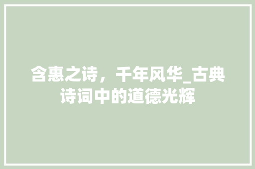 含惠之诗，千年风华_古典诗词中的道德光辉