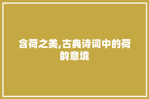 含荷之美,古典诗词中的荷韵意境