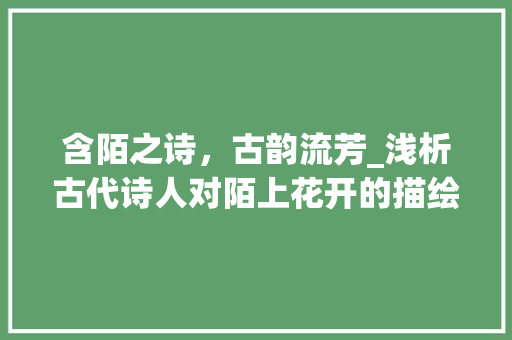 含陌之诗，古韵流芳_浅析古代诗人对陌上花开的描绘与感悟