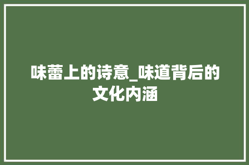 味蕾上的诗意_味道背后的文化内涵