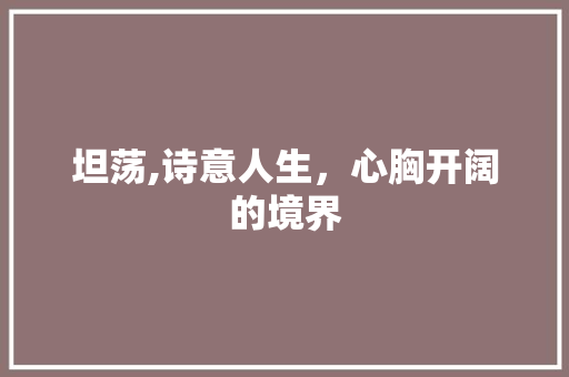 坦荡,诗意人生，心胸开阔的境界