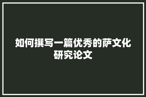 如何撰写一篇优秀的萨文化研究论文