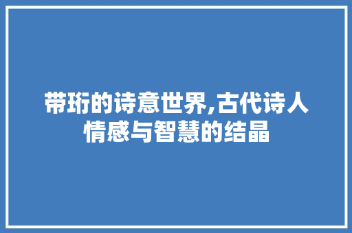 带珩的诗意世界,古代诗人情感与智慧的结晶