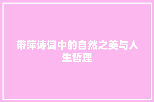 带萍诗词中的自然之美与人生哲理 商业文稿