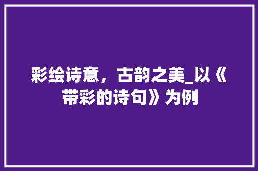 彩绘诗意，古韵之美_以《带彩的诗句》为例