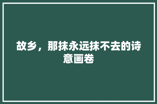故乡，那抹永远抹不去的诗意画卷