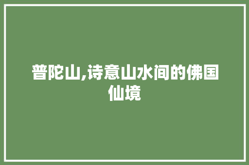 普陀山,诗意山水间的佛国仙境