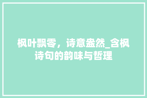 枫叶飘零，诗意盎然_含枫诗句的韵味与哲理