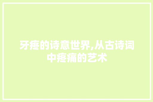 牙疼的诗意世界,从古诗词中疼痛的艺术