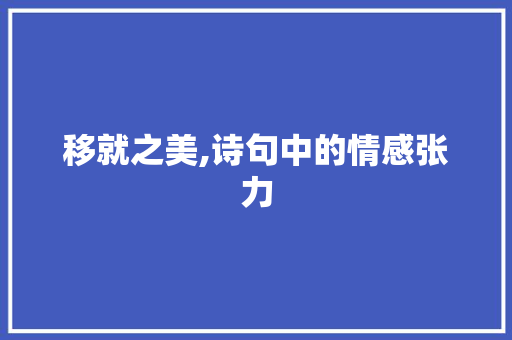移就之美,诗句中的情感张力 生活随笔