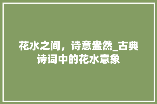 花水之间，诗意盎然_古典诗词中的花水意象
