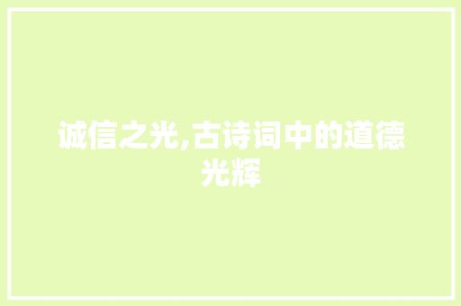 诚信之光,古诗词中的道德光辉