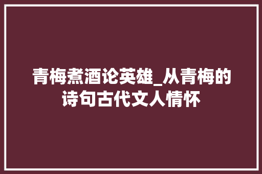 青梅煮酒论英雄_从青梅的诗句古代文人情怀