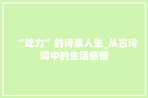 “吃力”的诗意人生_从古诗词中的生活感悟
