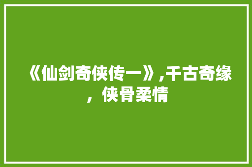 《仙剑奇侠传一》,千古奇缘，侠骨柔情