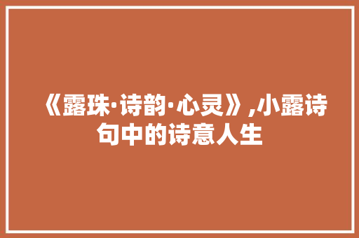《露珠·诗韵·心灵》,小露诗句中的诗意人生