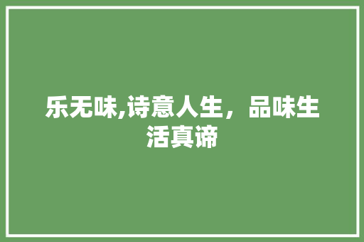 乐无味,诗意人生，品味生活真谛