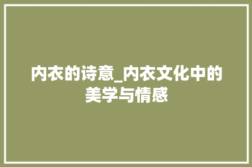 内衣的诗意_内衣文化中的美学与情感