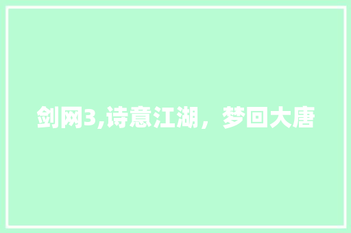 剑网3,诗意江湖，梦回大唐 生活随笔