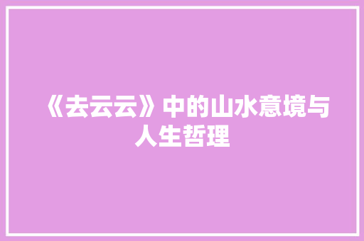 《去云云》中的山水意境与人生哲理